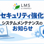 LMSレンタルサロンのセキュリティ強化・システムメンテナンスのお知らせ。セキュリティ対策
