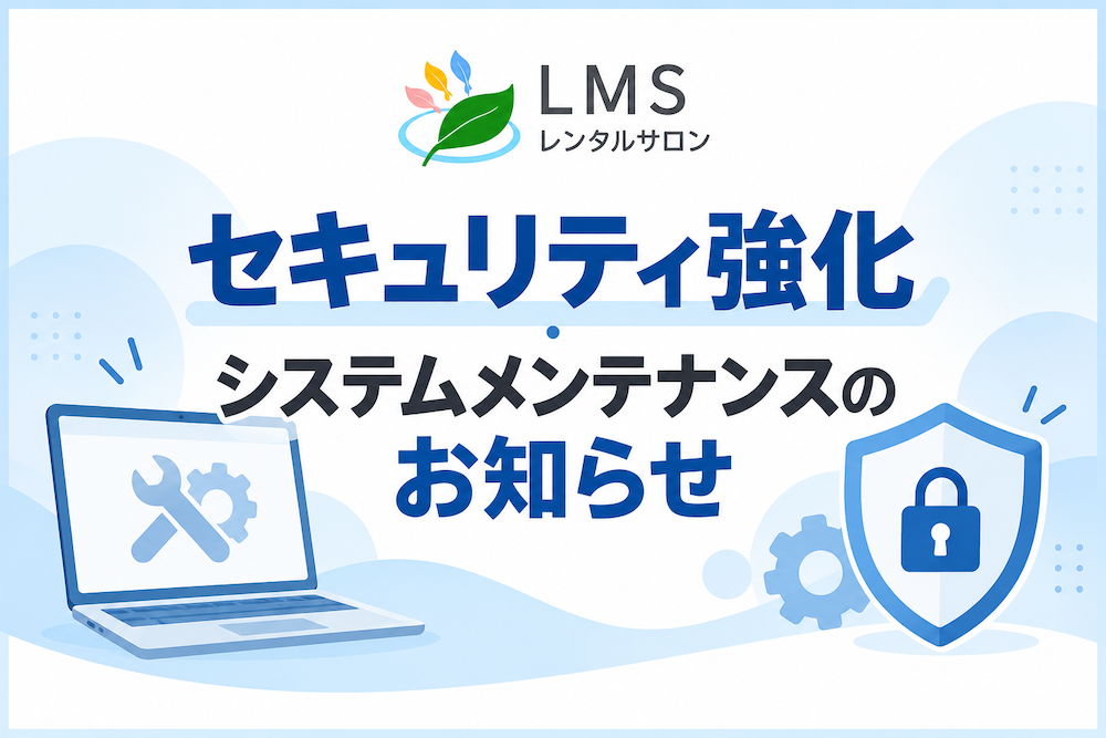 LMSレンタルサロンのセキュリティ強化・システムメンテナンスのお知らせ。セキュリティ対策